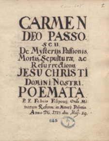 Carmen de Deo passo seu de mysteriis passionis, mortis, sepulturae ac resurrectionis Iesu Christi, domini nostri. Poemata p. f. Felicis Filipovii, ordinis Minorum reformatorum in minori Polonia. a. d. 1717 die Maii 19