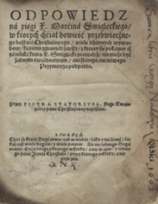 Odpowiedz na xięgi [&hellip;] Marcina Smigleckiego w ktorych chciał dowieść przedwiecznego bostwa Christusowego wiele dziwnych wywodow ku temu zgromadziwszy z ktorey się pokazuie iż ta nauka ktorą [&hellip;] Smiglecki prowadzi nie może być żadnym świadectwem ani starego ani nowego Przymierza podparta