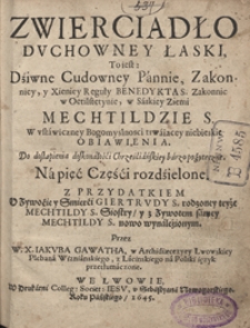 Zwierciadło Duchowney Łaski To iest Dziwne Cudowney Pannie, Zakonnicy y Xieniey Reguły Benedykta [...] Mechtildzie [...] niebieskie Obiawienia [...] Z przydatkiem O Zywocie y Smierci Giertrudy [...]