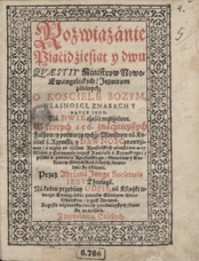 Rozwiązanie Piącidziesiąt y dwu Quaestiy Ministrow Nowo-Ewangelickich Jezuitom zadanych O Kosciele Bozym Wlasnosci, Znakach Y Nauce Iego [...] Na końcu przydany Odpis na Ksiąszki iednego Ewangelika przeciw Obrazom chrześcijańskim [&hellip;]