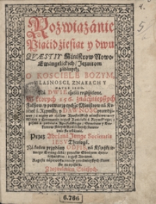 Rozwiązanie Piącidziesiąt y dwu Quaestiy Ministrow Nowo-Ewangelickich Jezuitom zadanych O Kosciele Bozym Wlasnosci, Znakach Y Nauce Iego [...] Na końcu przydany Odpis na Ksiąszki iednego Ewangelika przeciw Obrazom chrześcijańskim […]