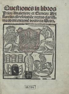 Questiones in libros Prior[um] Analeticor[um] et Elencor[um] Aristotelis cu[m] resolutio[n]e textus clarissima ad intentione[m] doctoris Scoti