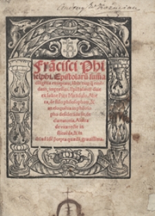 Fra[n]cisci Philelphi Epistolaru[m] sum[m]a dilige[n]tia exceptar[um] liber [...]. Epistolae ite[m] duae ex Ioa[n]ne Pico Mira[n]dulo [...]