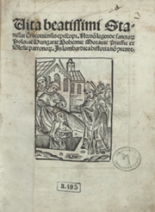 Vita beatissimi Stanislai Cracoviensis episcopi Necno[n] legendae sanctor[um] Polonie, Hungarie, Bohemie, Moravie, Prussie et Slesie patronor[um] [...]