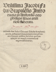 Utilissima Jacobi Fabri Stapule[n]sis Introductio in Aristotelis octo physicos libros artificiose elaborata. Adiunct[a]e sunt Iudoci Clithovei Scholiae et explanatiunculae [...]