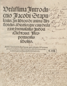 Utilissima Jntroductio Jacobi Stapulensis Jn libros de anima Aristotelis adiectis que eam declarant breviusculis Judoci Clichtovei [...] scholijs [...]