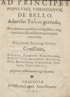 Ad Principes Populumq[ue] Christianum De Bello Adversus Turcos gerendo, Non diminutis publicis vectigalibus, neq[ue] expectata discordantium principum concordia [...] Consilium [...]