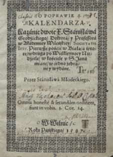 O Poprawie Kalendarza : Kazanie dwoie X. Stanisława Grodzickiego [...], Pierwsze poście w Białą, a wtore, w drugą po Wielkieynocy Niedzielę, w kościele S. Jana miane / w iedno zebrane y wydane Przez Stanisława Młodeckiego.