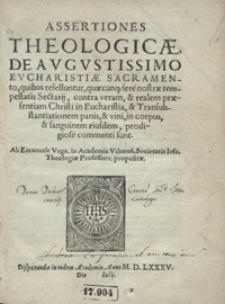 Assertiones Theologicae De Augustissimo Eucharistiae Sacramento quibus refelluntur quaecunq[ue] fere nostrae tempestatis Secretarij contra veram et realem praesentiam Christi in Eucharistia et Transsubstantiationem panis et vini in corpus et sanguinem eiusdem prodigiose commenti sunt [...]