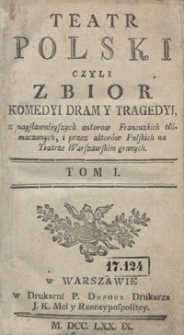 Teatr Polski Czyli Zbior Komedyi Dram Y Tragedyi, z naysławnieyszych autorow Francuzkich tłómaczonych, i przez aktorów Polskich na Teatrze Warszawskim granych. T. 1