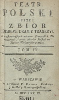 Teatr Polski Czyli Zbior Komedyi Dram Y Tragedyi, z naysławnieyszych autorow Francuzkich tłómaczonych, i przez aktorów Polskich na Teatrze Warszawskim granych. T. 9