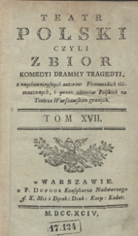 Teatr Polski Czyli Zbior Komedyi Dram Y Tragedyi, z naysławnieyszych autorow Francuzkich tłómaczonych, i przez aktorów Polskich na Teatrze Warszawskim granych. T. 17