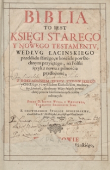 Biblia To Iest Księgi Starego Y Nowego Testamentu, Według Łacińskiego przekładu starego, w kościele powszechnym przyiętego, na Polski ięzyk z pilnością przełozone [...] Przez [...] Iakuba Wuyka [...]. - War. B