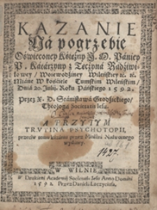 Kazanie Na pogrzebie Oświeconey Księżny [...] Katarzyny z Tęczyna Radziwiłowey [...] Miane W kościele Tumskim Wileńskim Dnia 20. Julij Roku Pańskiego 1592 [...]. A Przytym Trutina Psychotopii przeciw temu kazaniu przez Ministra Nadwornego wydaney. - War. A