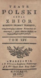 Teatr Polski Czyli Zbior Komedyi Dram Y Tragedyi, z naysławnieyszych autorow Francuzkich tłómaczonych, i przez aktorów Polskich na Teatrze Warszawskim granych. T. 25