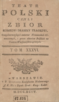 Teatr Polski Czyli Zbior Komedyi Dram Y Tragedyi, z naysławnieyszych autorow Francuzkich tłómaczonych, i przez aktorów Polskich na Teatrze Warszawskim granych. T. 36