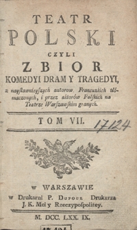 Teatr Polski Czyli Zbior Komedyi Dram Y Tragedyi, z naysławnieyszych autorow Francuzkich tłómaczonych, i przez aktorów Polskich na Teatrze Warszawskim granych. T. 7