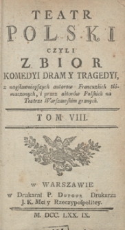 Teatr Polski Czyli Zbior Komedyi Dram Y Tragedyi, z naysławnieyszych autorow Francuzkich tłómaczonych, i przez aktorów Polskich na Teatrze Warszawskim granych. T. 8