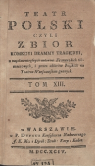 Teatr Polski Czyli Zbior Komedyi Dram Y Tragedyi, z naysławnieyszych autorow Francuzkich tłómaczonych, i przez aktorów Polskich na Teatrze Warszawskim granych. T. 13