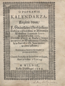 O Poprawie Kalendarza : Kazanie dwoie X. Stanisława Grodzickiego [...], Pierwsze Poście w Białą, a drugie we wtorą po Wielkieynocy Niedzielę, w kościele S. Jana miane w iedno zebrane A teraz przez Autora przeyrzane y po trzecie wydane