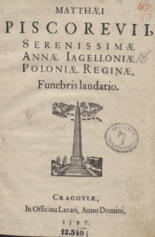 Matthaei Piscorevii Serenissimae Annae Iagielloniae Poloniae Reginae Funebris laudatio. &ndash; [War. B]