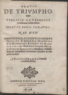 Oratio De Trivmpho Pvblicis Genevensis Academiæ solennibus Inclyto Urbis Senatui, Nec Non [...] Georgio Friderico D. G. Marchioni Badensi Et Hachbergensi, &c. [...] in æde primaria dicta […]