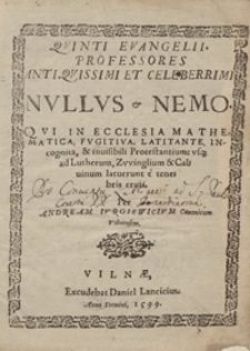 Quinti Evangelii Professores [...] Nullus et Nemo Qui In Ecclesia Mathematica, Fugitiva, Latitante Incognita et invisibili Protestantium usq[ue] ad Lutherum, Zwinglium et Calvinum latuerunt e tenebris eruti [...]