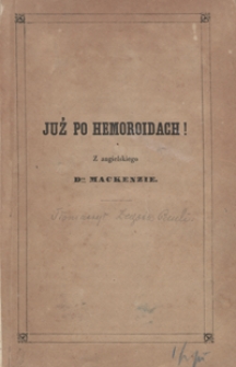 Już po hemoroidach! czyli Najpewniejszy i najprostszy sposób leczenia onychże, oparty na zbadanej, właściwej, dotąd niedocieczonej istocie i przyczynie wszystkich rodzajów krwawnic, za którego użyciem ta niemoc środkiem najniewinniejszym i w najkrótszym czasie bez rady lekarskiej gruntownie i nieochybnie uleczoną będzie