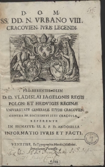 SS. DD. N. Vrbano VIII. Cracovien. Ivris Legendi. Pro Sereniss. Olim D. D. Vladislai Iagelonis Regis Polon[iæ] Et Hedvigis Reginæ Vniveristate Generalis Stvdii Cracovien. Contra PP. Societatis Iesv Cracoviæ. Referente In Signatvr: [...] D. Andosilla Informatio Ivris Et Facti