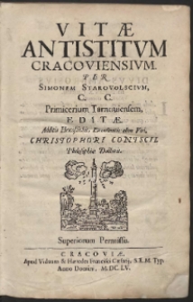 Vit&aelig; Antistitum Cracoviensium / Per Simonem Starovolscium, C. C. Primicerium Tarnouiensem, Edit&aelig;. Additis Hexastichis, Excellentis olim Viri, Christophori Contscii, Philosophi&aelig; Doctoris