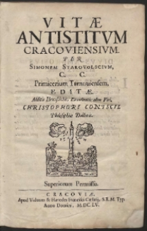 Vitæ Antistitum Cracoviensium / Per Simonem Starovolscium, C. C. Primicerium Tarnouiensem, Editæ. Additis Hexastichis, Excellentis olim Viri, Christophori Contscii, Philosophiæ Doctoris