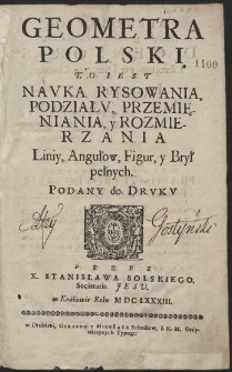 Geometra Polski : To Iest Nauka Rysowania, Podziału, Przemięniania, y Rozmierzania Liniy, Angułow, Figur, y Brył pełnych [...] [Ks. 1-2]