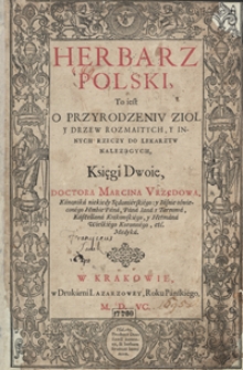 Herbarz Polski To iest O Przyrodzeniu Zioł y Drzew Rozmaitych, Y Innych Rzeczy Do Lekarzy Należących Księgi Dwoie [...] Marcina [z] Urzędowa [...]