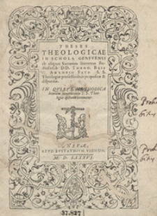 Theses Theologicae In Schola Genevensi ab aliquot Sacrarum literarum studiosis sub DD. Theod. Beza et Antonio Fayo S. S. Theologiae professoribus propositae et disputatae [...]