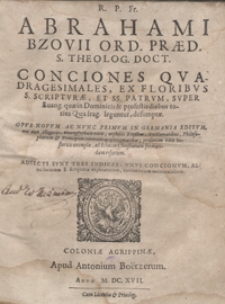 Abrahami Bzovii [...] Conciones Quadragesimales Ex Floribus S. Scripturae Et SS. Patrum Super Evang[elia] quae Dominicis et profestis diebus totius Quadrag[esimae] leguntur, desumptae[...]