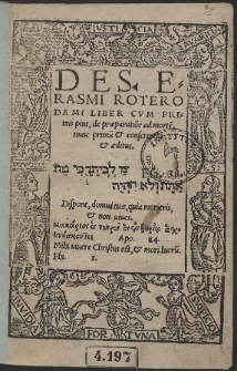 Des. Erasmi Roterodami Liber Cum Primis pius de præparatio[n]e ad morte[m], nunc primu[m] & conscriptus & æditus