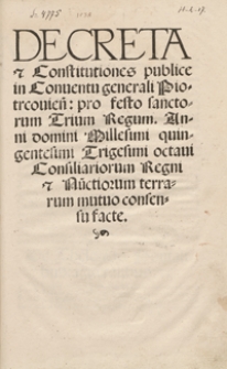 Decreta et Constitutiones publice in Conventu generali Piotrcovien[si] pro festo sanctorum Trium Regum Anni domini Millesimi quingentesimi Trigesini octavi Consiliariorum Regni et Nu[n]ctiorum terrarum mutuo consensu facte. - Wyd. F