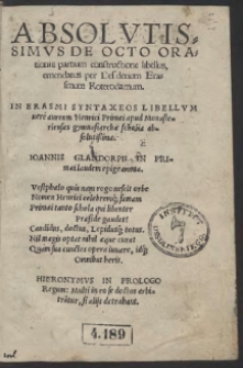 Absolvtissimvs De Octo Orationis partium constructione libellus / emendatus per Desiderium Erasmum Roterodamum ; In Erasmi Syntaxeos Libellvm uere aureum Henrici Primæi ... scholia absolutißima