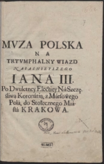 Mvza Polska Na Tryvmphalny Wiazd Naiasnieyszego Iana III : Po Dwuletniey Electiey Na Szczęśliwą Koronatią z Marsowego Pola do Stołecznego Miasta Krakowa - [War. B]