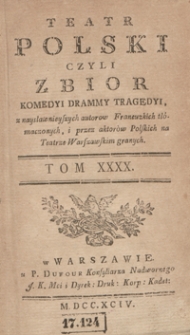 Teatr Polski Czyli Zbior Komedyi Drammy Tragedyi, z naysławnieyszych autorow Francuzkich tłómaczonych, i przez aktorów Polskich na Teatrze Warszawskim granych. T. 40