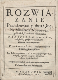 Rozwiązanie Piącidziesiąt y dwu Qu[a]estiy Ministrow Nowoewangelickich Iezuitom zadanych O Kosciele Bozym własności, znakach y nauce iego [...] Na końcu przydano Odpis na Ksiąszkę iednego Kalwinisty przeciw obrazom Chrześciańskim […]