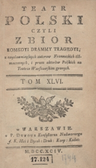 Teatr Polski Czyli Zbior Komedyi Drammy Tragedyi, z naysławnieyszych autorow Francuzkich tłómaczonych, i przez aktorów Polskich na Teatrze Warszawskim granych. T. 46