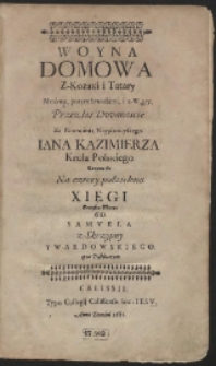 Woyna Domowa Z Kozaki i Tatary Moskwą, potym Szwedami, i z Węgry, Przez lat Dwanascie Za Panowania [...] Iana Kazimierza [...] Tocząca się. Na cztery podzielona Xięgi Oyczystą Muzą / Od Samvela z Skrzypny Twardowskiego Opus Posthumum – [War. A]