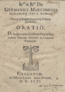 Ill[ustrissi]mi et R[reverendissi]mi D[omi]ni[...] Malaspinae [...] Nuncij ad Regem Regnumq[ue] Poloniae Apostolici Oratio De foedere cum Christianis Principibus contra Turcam feriendo in Comitiis Varsavien[sibus]