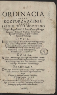 Ordinacia Albo Rozporzadzenie Przez [...] P. Iana Zamoyskiego [...] Kanclerza y Hetmana Wielkiego Koronnego [...] Dobr iego Dziedzicznych ktoby y jako po zeyściu iego miał Dziedziczyć z Własnych iego Potomkow : Przed Xięgami Trybunalu Koronnego Lubelskiego W Roku Pańskim 1589. Zeznana y Przeciwko statutom Koronnym vczyniona, Roku zaś teraźniejszego 1667. dnia 20. Stycznia z Lacinskiego na Polskie [...] Przetłumaczona