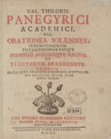 Val[entini] Thilonis Panegirici Academici Vel Orationes Solennes Serenissimorum Potentissimorumque Poloniae Sveciaeque Regum Et Electorum Brandenburgicorum [...]