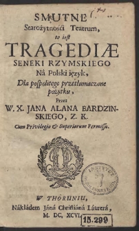 Smutne Starożytnośći Teatrum, to iest Tragediae Seneki Rzymskiego Na Polski ięzyk, Dla Pospolitego przetłumaczone pożytku [...]