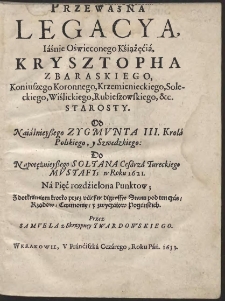 Przeważna Legacya Iaśnie Oświeconego Książęcia Krysztopha Zbaraskiego [...] Od [...] Zygmvnta III. Krola Polskiego, y Szwedzkiego: Do [...] Sołtana Cesarza Tureckiego Mvstafy; w Roku 1621 : Na Pięć rozdzielona Punktow; Z dotknieniem krotko przez vcieszne digressye Stanu pod ten czas, Rządow, Ceremoniy, y zwyczaiow Poganskich. Przez Samvela z Skrzypney Twardowskiego