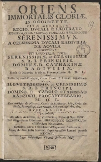 Oriens Immortalis Gloriæ In Occidente : Vitæ Mortalis, Regio, Ducali, & Fæderato Affinium, Cognatarumq[ue] Familiarum Splendore Serenissimus; A Celsissima Dvcali Radiviliana Aqvila [...]