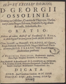 Ill[ustrissi]mi Et Excell[entissi]mi Domini, D. Georgii Ossolinii [...] Oratio: Habita [...] Romæ [...] sexta Dece[m]b. M.DC.XXXIII. Cum [...] Vladislai Quarti, Regis Polon[iae] & Sueciæ [...] nomine, SS. D. N. Vrbano VIII. [...] obedientiam præstaret A Dominico Roncallio [...] in lucem edita, Atq[ue] [...] Gaspari de Donoff [i.e. Denhoff] Dicata